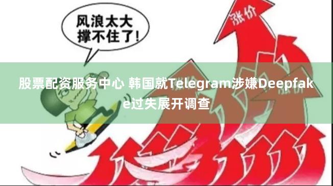 股票配资服务中心 韩国就Telegram涉嫌Deepfake过失展开调查