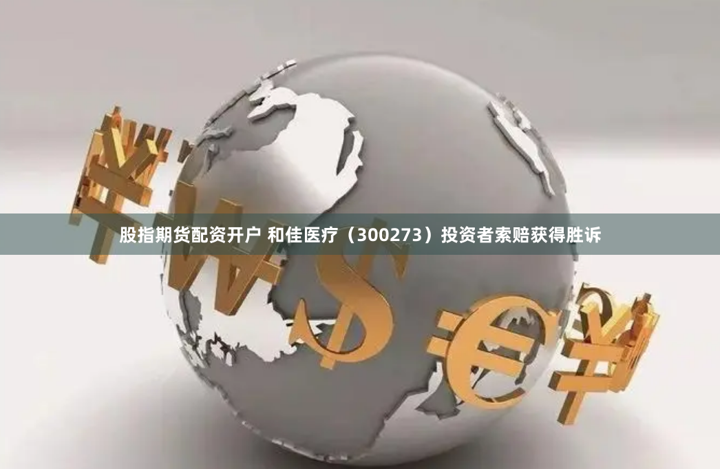 股指期货配资开户 和佳医疗（300273）投资者索赔获得胜诉