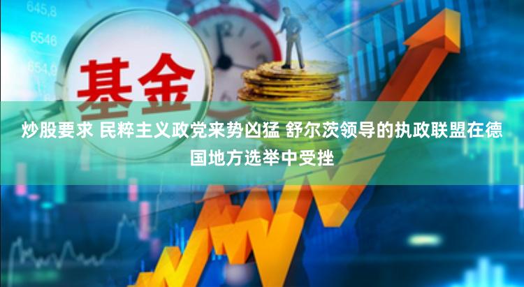 炒股要求 民粹主义政党来势凶猛 舒尔茨领导的执政联盟在德国地方选举中受挫
