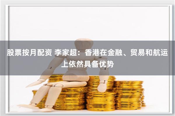 股票按月配资 李家超：香港在金融、贸易和航运上依然具备优势