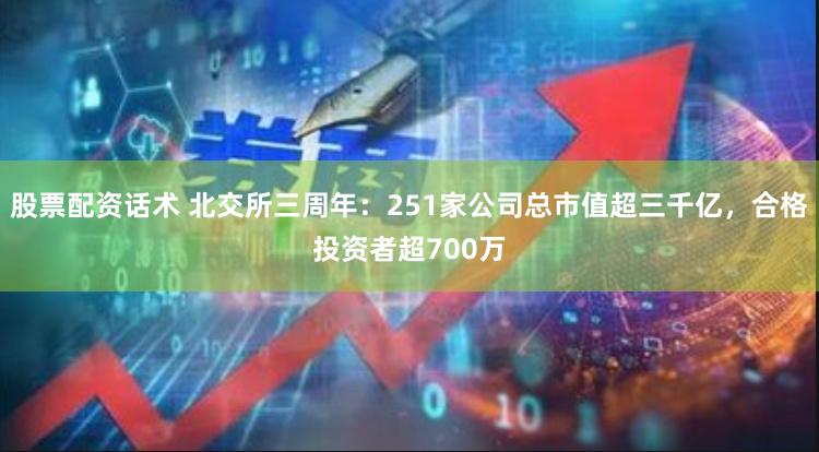 股票配资话术 北交所三周年：251家公司总市值超三千亿，合格投资者超700万