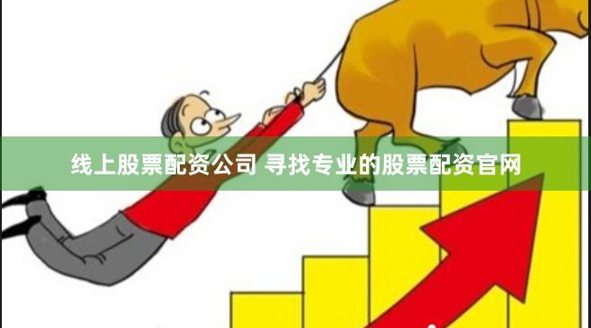 线上股票配资公司 寻找专业的股票配资官网