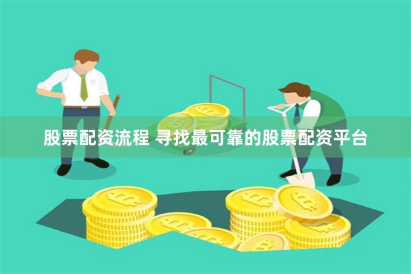 股票配资流程 寻找最可靠的股票配资平台