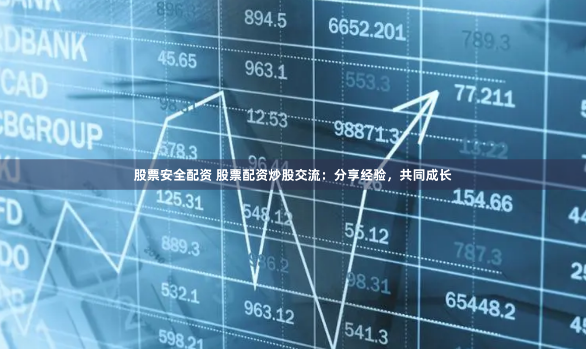 股票安全配资 股票配资炒股交流：分享经验，共同成长