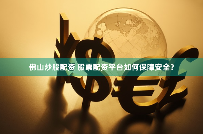 佛山炒股配资 股票配资平台如何保障安全？