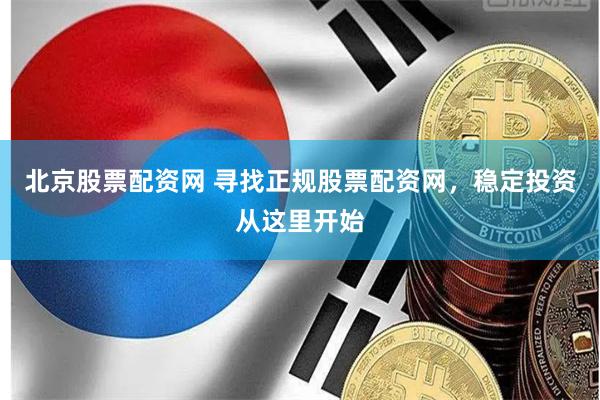 北京股票配资网 寻找正规股票配资网，稳定投资从这里开始