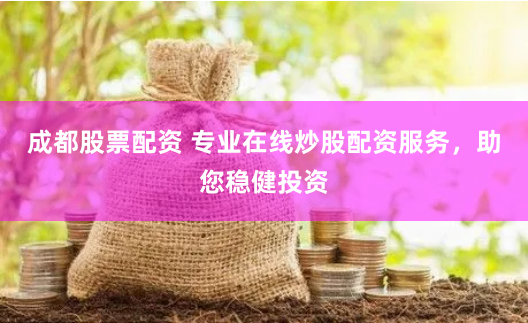 成都股票配资 专业在线炒股配资服务，助您稳健投资