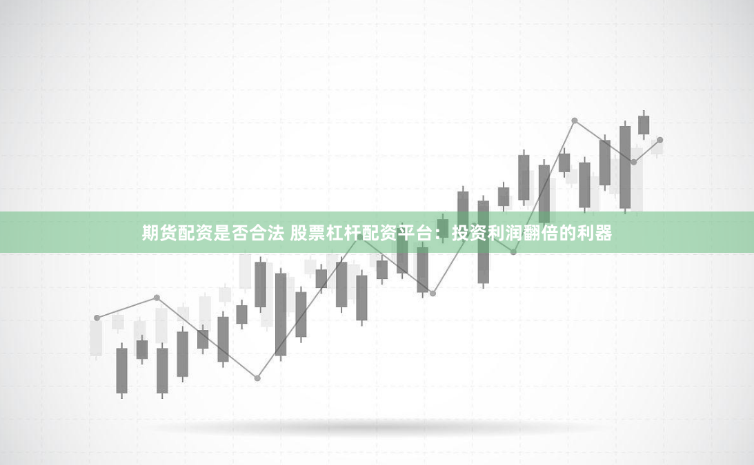 期货配资是否合法 股票杠杆配资平台：投资利润翻倍的利器