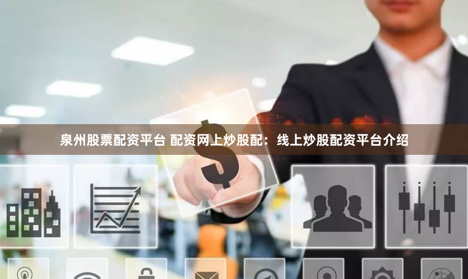 泉州股票配资平台 配资网上炒股配：线上炒股配资平台介绍