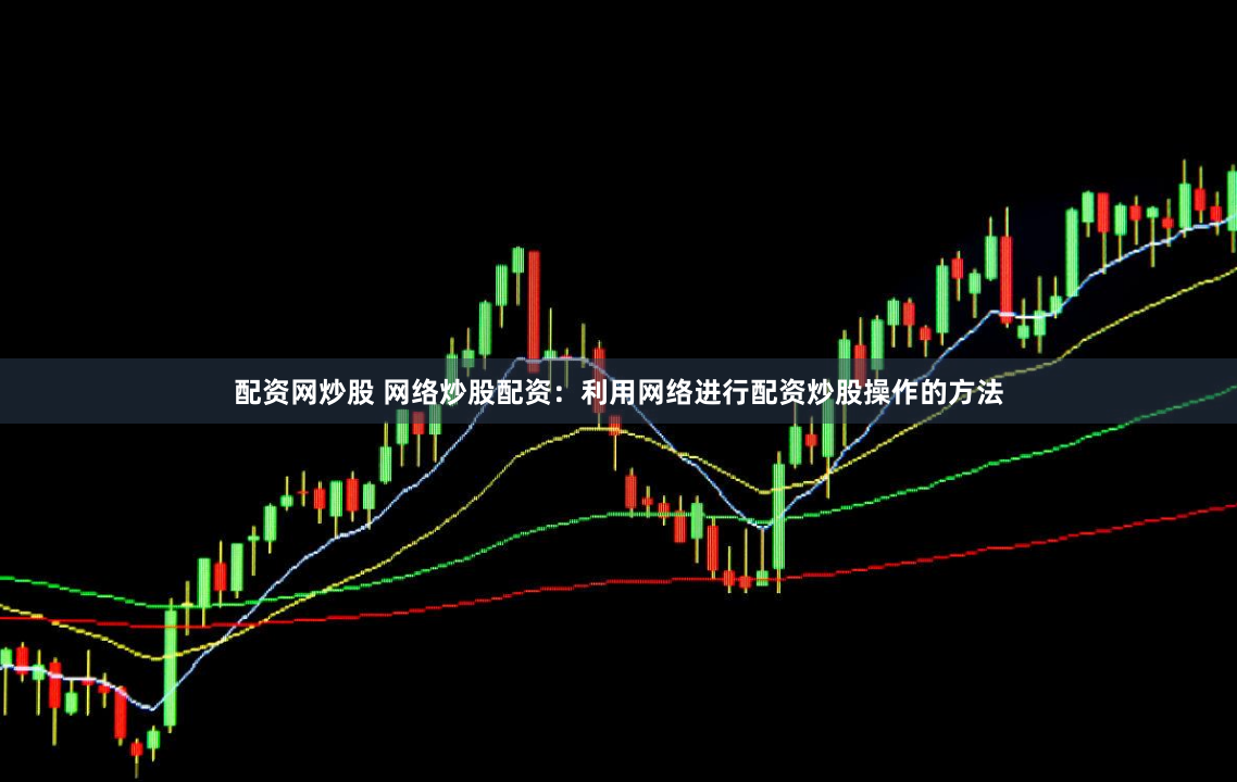 配资网炒股 网络炒股配资：利用网络进行配资炒股操作的方法