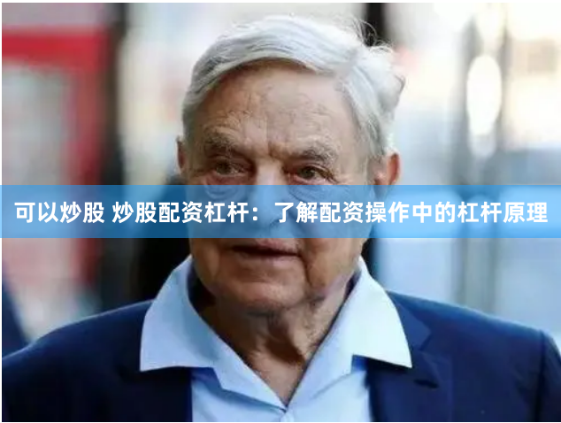 可以炒股 炒股配资杠杆：了解配资操作中的杠杆原理
