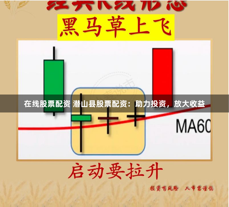 在线股票配资 潜山县股票配资：助力投资，放大收益