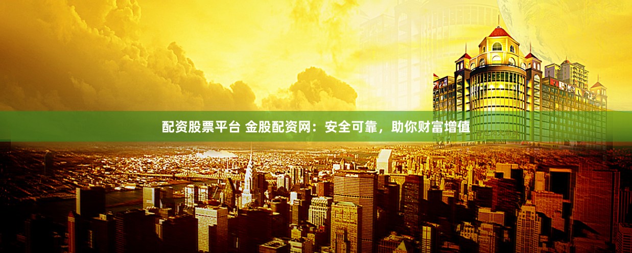 配资股票平台 金股配资网:安全可靠,助你财富增值