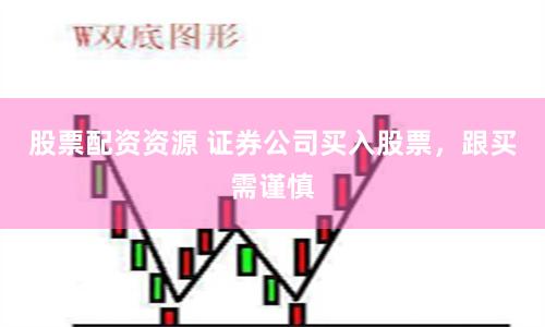 股票配资资源 证券公司买入股票,跟买需谨慎