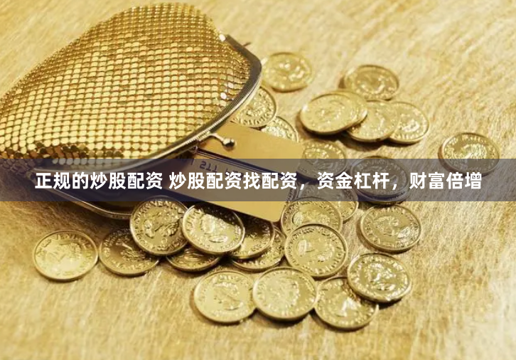 正规的炒股配资 炒股配资找配资，资金杠杆，财富倍增